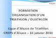 Formation Organisation Ligue Alsace Triathlon 2010 · FORMATION ORGANISATION Samedi 16 janvier, Salle E2, Niveau – 1 Bâtiment Schumacher CREPS de Strasbourg, 4 Allée du Sommerhof,