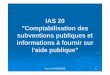 IAS 20 'Comptabilisation des subventions publiques et ...sf00fe87c26a7e544.jimcontent.com/download/version/1353626166/mod… · comptabilisées dans les états financiers et une 