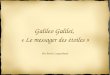 Galileo Galilei, « Le messager des étoiles - astrocaw.eu · 13/03/2012 Benoît Lesquerbault 7 Le messager des étoiles – Le style L'ouvrage est destiné « aux philosophes et