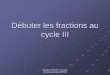 Débuter les fractions au cycle III - blogs16.ac-poitiers.frblogs16.ac-poitiers.fr/enr/files/2011/12/Débuter-les-fractions-au... · Sébastien MOISAN Conseiller pédagogique Angoulême