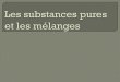 Substances pures, Mélanges homogènes et mélanges hétérogènes · Éléments: une substance pure qui ne peut être décomposée en substances plus simples. Ex. Carbone •Donnez-moi