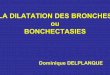 LA DILATATION DES BRONCHES · 2018-08-24 · Définition La définition est anatomique • Augmentation permanente du calibre bronchique d’une ou plusieurs bronches par destruction
