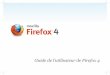 Guide de l’utilisateur de Firefox 4 - static.mozilla.com · pages, en passant par le fonctionnement des applications et des jeux Internet. Selon le banc d’essai choisi, Firefox