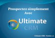 Prospectez simplement Avec - Ultimate CRM · Le CRM (Customer Relationship Management) est un ensemble de systèmes permettant d'optimiser la relation qu'entretient une entreprise