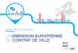 LA DIMENSION EUROPÉENNE DU CONTRAT DE VILLE4 PRÉAMBULE Parallèlement à l’adoption de la Loi de programmation pour la ville et la cohésion urbaine le 21 février 2014, une démarche