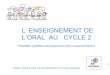 L’ ENSEIGNEMENT DE L’ORAL AU CYCLE 2 · Français CYCLE 2 - LE LANGAGE ORAL 3 ... de la parole 6 2 - L’ORAL DANS LES TEXTES INSTITUTIONNELS S C C C (2016) ... - Repérer des