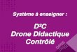 D²C Drone Didactique Contrôlé - dmseducation.comdmseducation.eu/images/Image/File/Diaporama/D2C-CPGE_0_1.pdfObtenir les grandeurs cinétiques caractéristiques du drone didactique