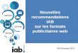 Nouvelles recommandations IAB sur les formats publicitaires web · 2020-01-20 · sur les formats publicitaires web PDJ 30 janvier 2013 . ... • Mettre à jour une liste restreinte
