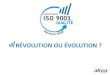 RÉVOLUTION OU ÉVOLUTIONTransition ISO 9001:2008 vers ISO 9001:2015 Les organismes certifiés ont 3 ans pour passer de la version 2008 à la version 2015 à compter de la publication