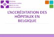 L’accréditation des hôpitaux en Belgique · (Joint Commission on Accreditation of Healthcare Organisations) 1985: éation de l’ISQUA En Fan e, e n’est ue depuis 1996, ave