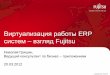 Виртуализация работы ERP - FujitsuTitle Виртуализация работы ERP систем – взгляд Fujitsu Author Nickolay Grishin Created Date 3/19/2012