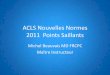 ACLS Nouvelles normes 2011-2015 Points Saillants...Algorithme universel ancien Plan • Base • Traitement électrique • Algorithmes • Médications • Dispositifs RCR • Techniques