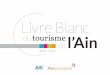 Livre Blanc - Ain-pro · Livre blanc du tourisme de l’Ain 3 Sommaire Le Tourisme dans l’Ain : diagnostic et évolution institutionnelle 6 Objectifs économiques et axes stratégiques