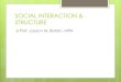 SOCIAL INTERACTION & STRUCTURE · 2020-03-21 · Types of Social Interaction ! Non-verbal (body language or kinesics) ! Unfocused Interaction – when people happens to be in each