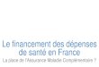Le financement des dépenses de santé en France€¦ · •L’assurance maladie complémentaire publique –correspond à •La Couverture Maladie Universelle (CMU) 4,5 Millions