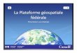La Plateforme géospatiale fédérale · geospatial data… The entire Library of Congress ~ 10 Tb … and this doesn’t include microsatellites, drones, ... As “Data is Canada’s