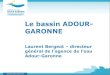 Le bassin ADOUR- GARONNE · 2016. 10. 21. · au montage des projets avec une présence territoriale (3 délégations 5 sites) Contribuer au fonctionnement global et à l’évolution
