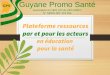 Guyane Promo Santé · Guyane Promo Santé Association loi 1901 (JO du 24/11/2007) N° SIREN 501 219 034 Plateforme ressources par et pour les acteurs en éducation pour la santé