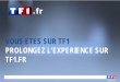 VOUS ETES SUR TF1 PROLONGEZ L’EXPERIENCE SUR TF1s.tf1.fr/mmdia/a/25/8/3031258kgvhv.pdf · 15 K€ nets HT . pour une présence jusqu’à trois semaines. soit 1 million de diffusions