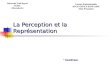 La Perception et la Représentation€¦ · Perception: Perception et Sensation: Perception et Représentation: La Théorie de la Forme « GESTALT »: Les Erreurs de la Perception: