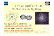 ET LA LUMIÈRE FUT! Ou l’histoire du BigBangmedia.afastronomie.fr/RCE/PresentationsRCE2018/BB... · (de particules) ! 5. La nucléosynthèse : neutron contre proton 6. Le BigFlash,