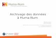 Archivage des données à Huma-Num€¦ · Les missions d’Huma-num ... – Participer à la construction des infrastructures internationales (en incluant les communautés SHS nationales)