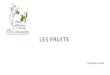 LES FRUITS Fruits.pdf · Les fruits charnus Los de la futifiation, les pa ois de l’ovaie se tansfoment et poduisent tois enveloppes dont l’épaisseu et la textue vont vaie selon