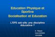 Education Physique et Sportive Socialisation et Educationcampusport.univ-lille2.fr/capeps/document/eps_socia_educ... · 2009. 11. 27. · Education (physique et sportive) et Développement