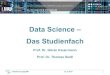 Data Science – Das Studienfach · • Data Science Focused Tutorials Biosciences, E-commerce, Netzwerke etc. • Data Science meets Data Practice Vortragsreihe Industrie und Wirtschaft