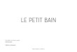 LE PETIT BAIN ... (La java du diable, en 2001 ; Allegro et Chaconne, en 2003 ; Bics et Plumes, en 2009)