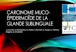 CARCINOME MUCO- ÉPIDERMOÏDE DE LA GLANDE SUBLINGUALE · 2014. 4. 17. · •Echographie du plancher buccal : confirmation d’une tuméfaction grossièrement arrondie développée