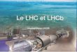 Le LHC et LHCb...Le CERN en quelques chiffres Organisation européenne pour la recherche nucléaire Le laboratoire européen pour la physique des particules –organisation internationale