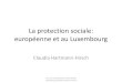 La protection sociale: européenne et au Luxembourg · 2017. 8. 21. · La protection sociale: européenne et au Luxembourg Claudia Hartmann-Hirsch cours du 13 juillet 2017 université